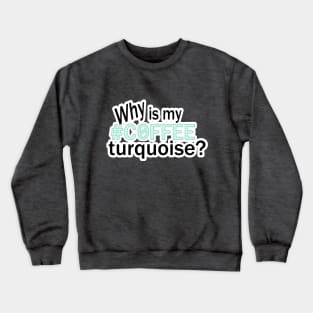 Why is my #COFFEE turquoise? Crewneck Sweatshirt